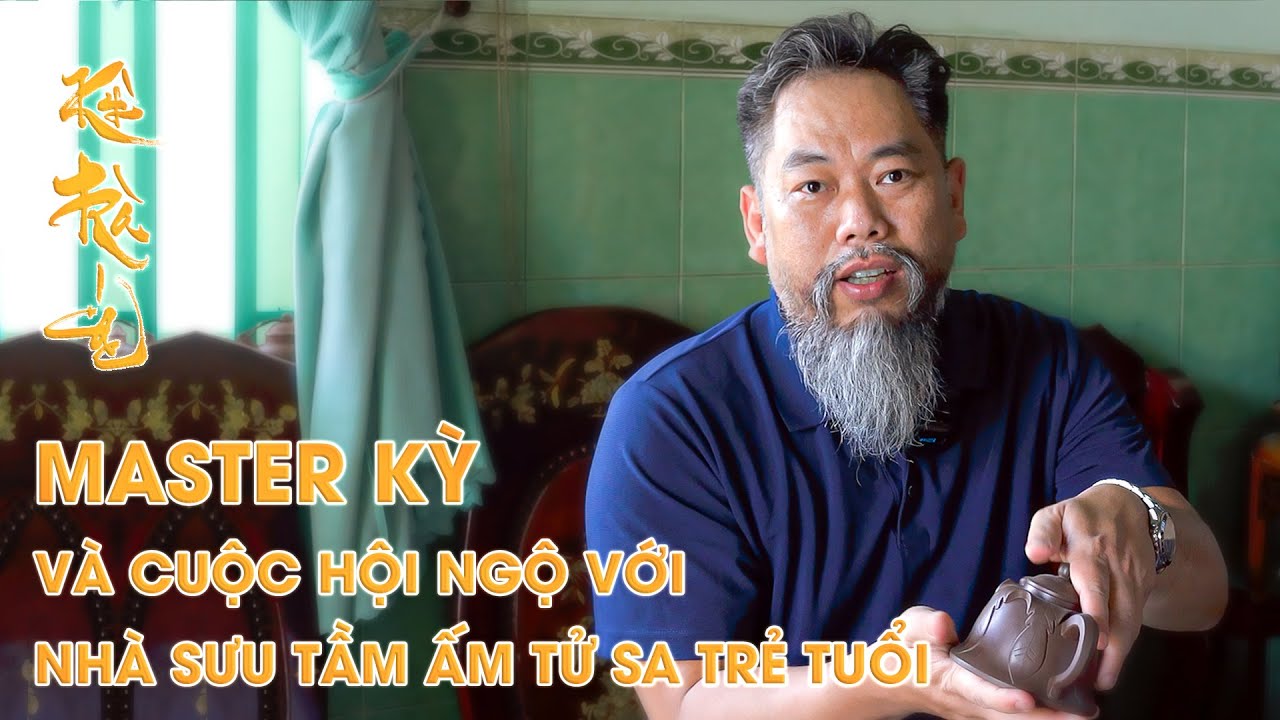 GẶP CHÀNG TRAI HƠN 20 NĂM SƯU TẦM ẤM TRÀ TỬ SA CÙNG MASTER KỲ