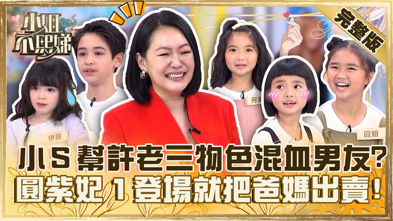 小小童星來襲！小Ｓ急幫許老三物色混血男友？圓紫妃三姊妹一登場就把爸媽出賣！【#小姐不熙娣】20230629 完整版 EP336 圓姊 阿紫 阿妃