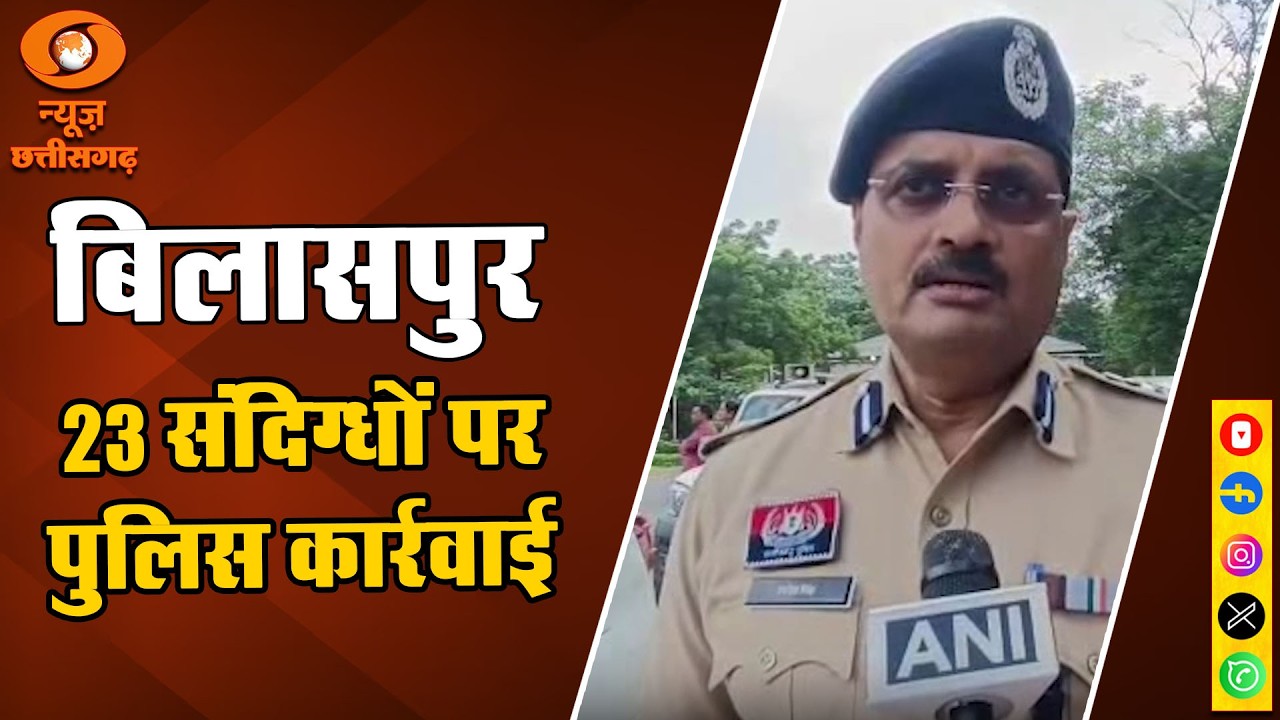 Bilaspur Police Action: Major Crackdown on Illegal Infiltration, 23 Suspects Identified