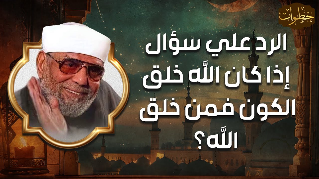 محمد الشعراوي | الرد الحاسم علي سؤال من خلق الله