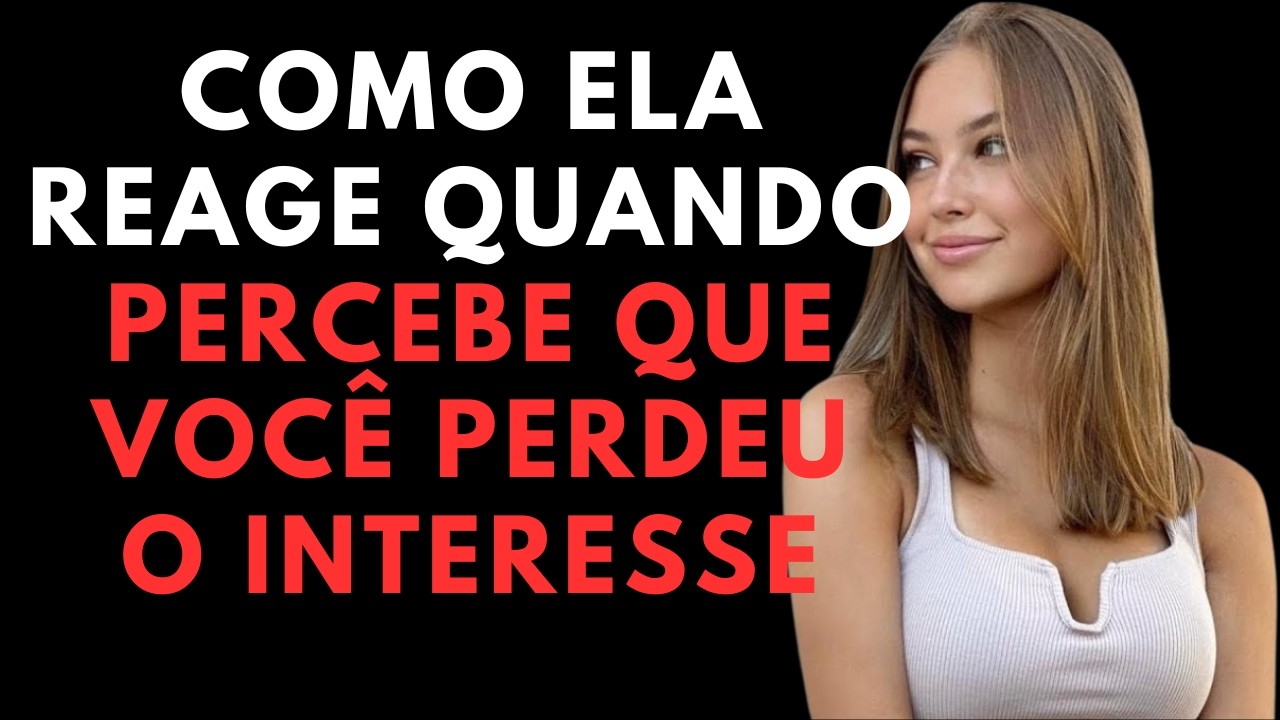 IMPERDÍVEL - Como uma mulher reage quando percebe que você perdeu o interesse | Psicologia Feminina