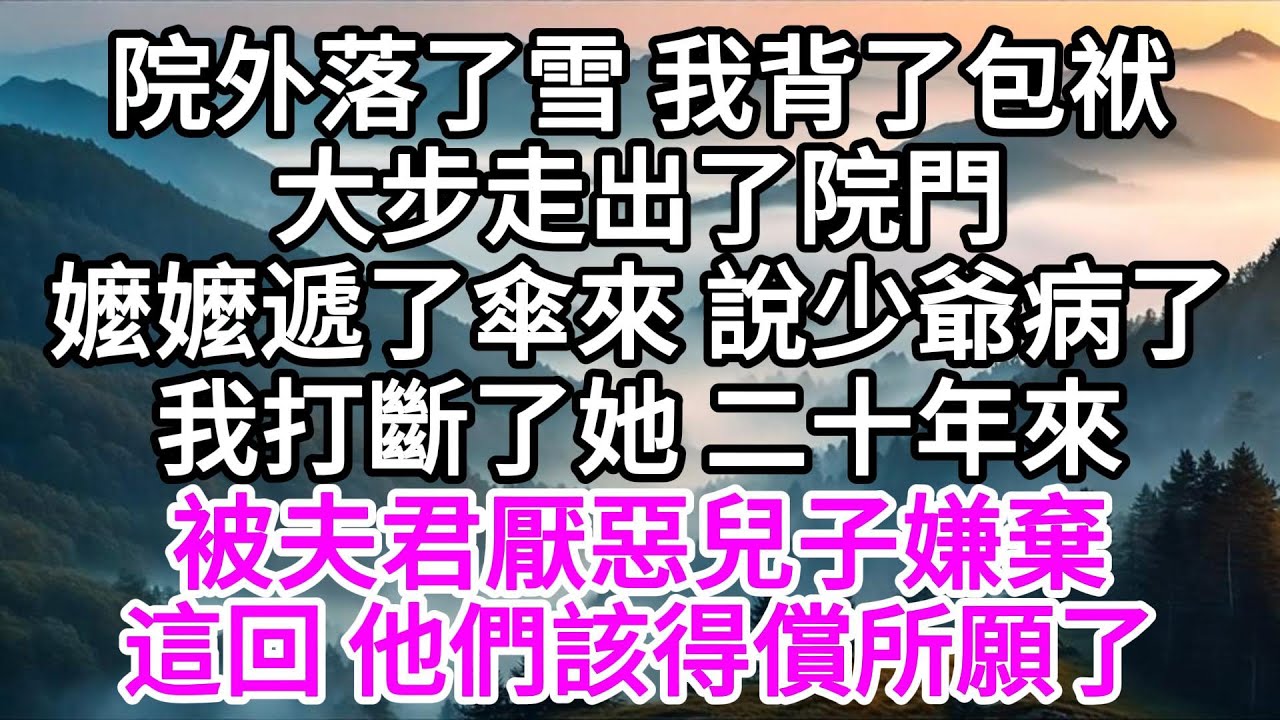 院外落了雪，我背了包袱大步走出了院門，嬤嬤遞了傘來，說少爺病了，我打斷了她，二十年來，被夫君厭惡兒子嫌棄，這回，他們該得償所願了 【美好人生】