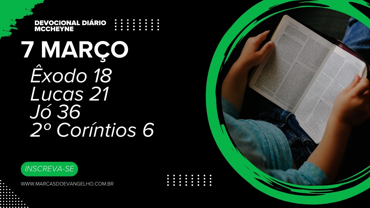 7 MARÇO - ÊXODO 18, LUCAS 21, JÓ 36, 2° CORÍNTIOS 6