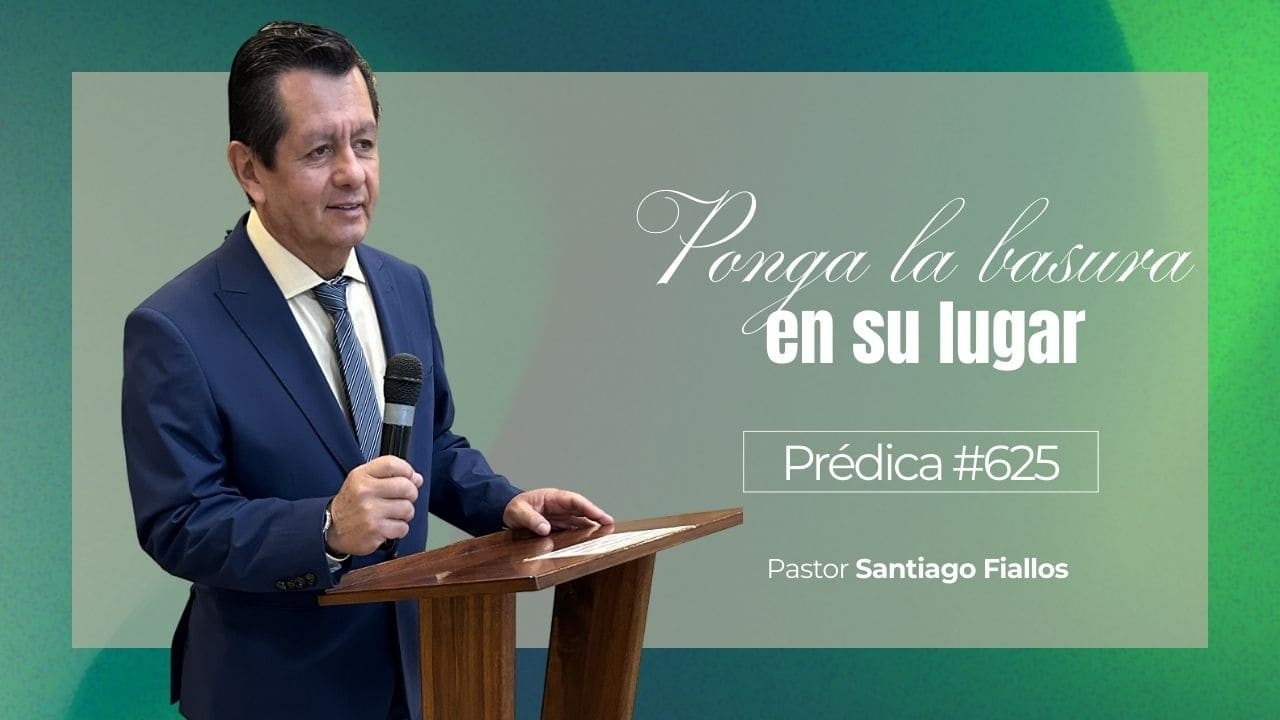 Ponga la basura en su lugar | Prédica #625 | Pastor Santiago Fiallos | CAC Valle de los Chillos