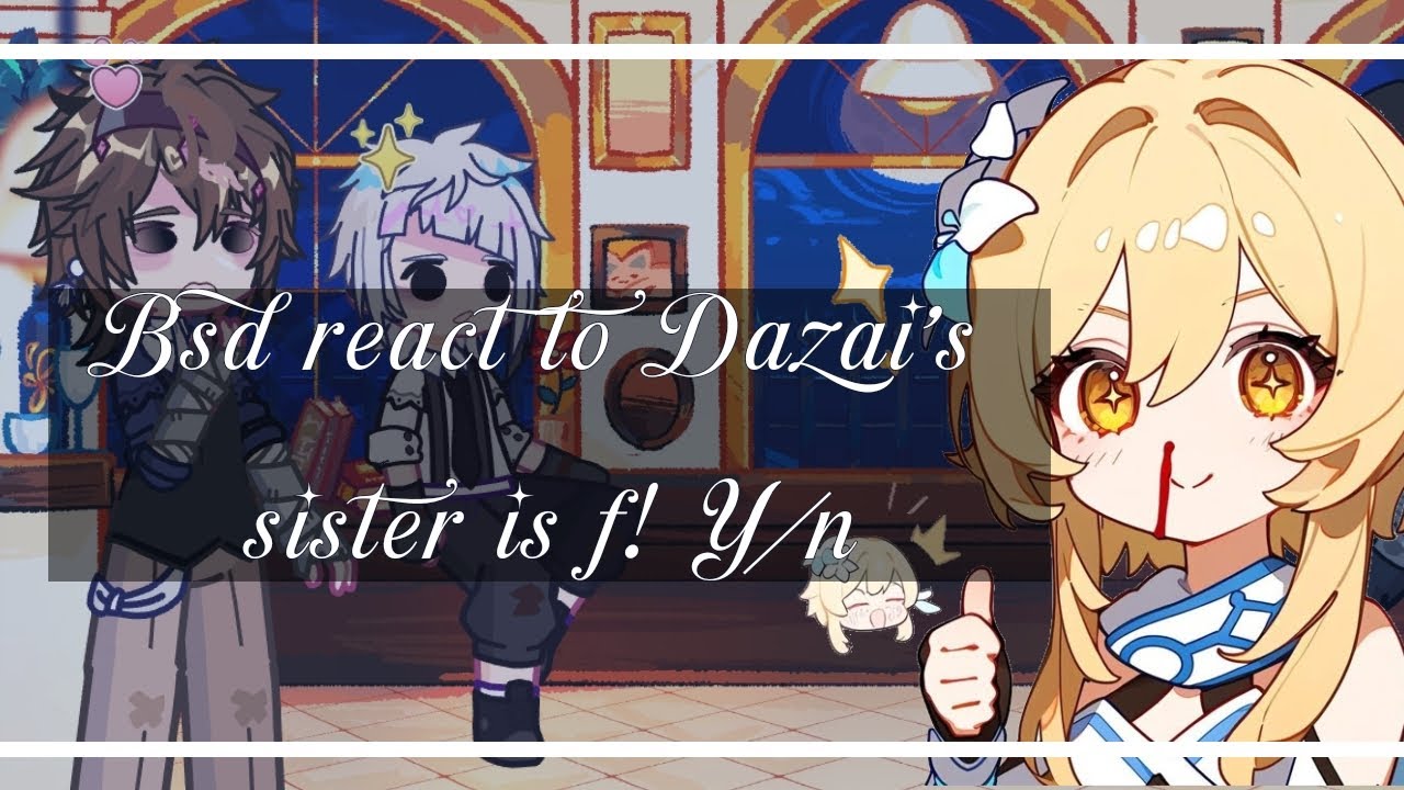 Bsd reaccionan a f!t/n es la hermana de Dazai. =X 1.8= (No ship) - soy abby -