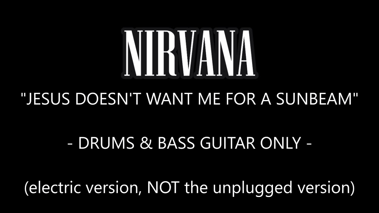 Nirvana - Jesus Doesn't Want Me For A Sunbeam (drums & bass guitar ONLY)