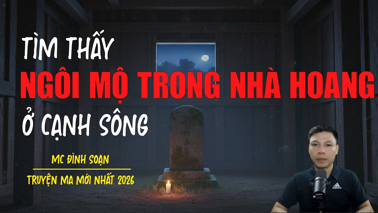 Truyện ma Đình Soạn mới nhất 2026：NGỒI MỘ TRONG NHÀ HOANG Ở CẠNH SÔNG