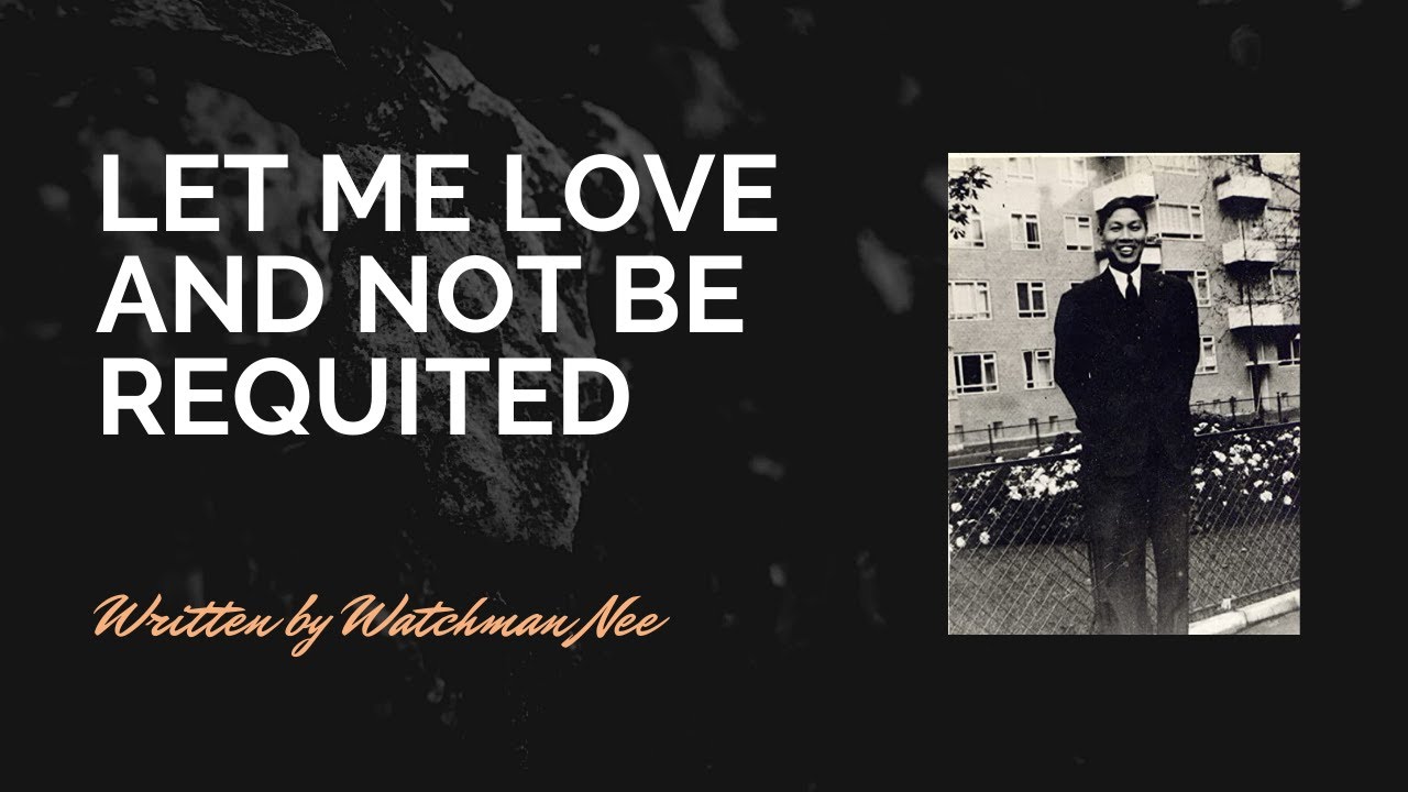 Let me Love and not be requited by Watchman Nee.