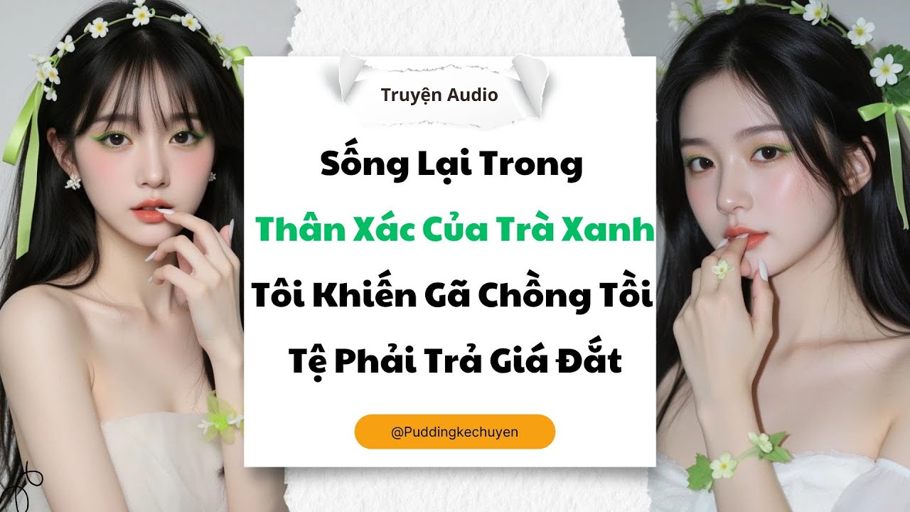 [Truyện audio] Sống Lại Trong Thân Xác Của Trà Xanh Tôi Khiến Gã Chồng Tồi Tệ Phải Trả Giá Đắt