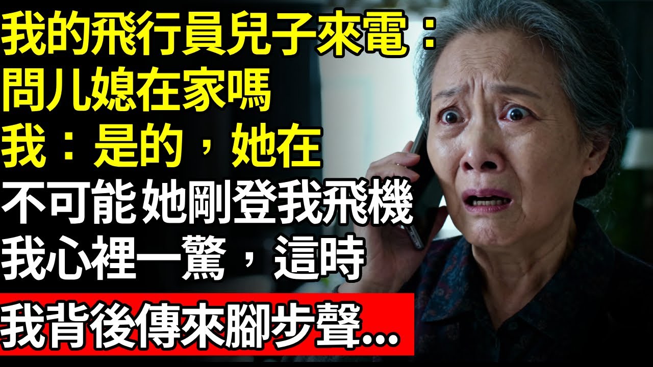 我的飛行員兒子來電，問我媳婦在家嗎?我：是的，她在，「不可能，她剛登上我飛機」！我心裡一驚，這時我背後傳來腳步聲...#養老#不孝子#老人社#人間家事#退休金