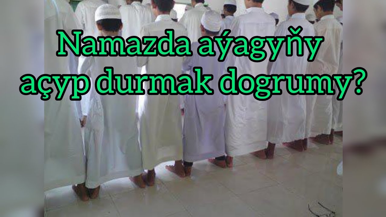 Jelal ahun - namazda aýagyň dogry goýulşy barada