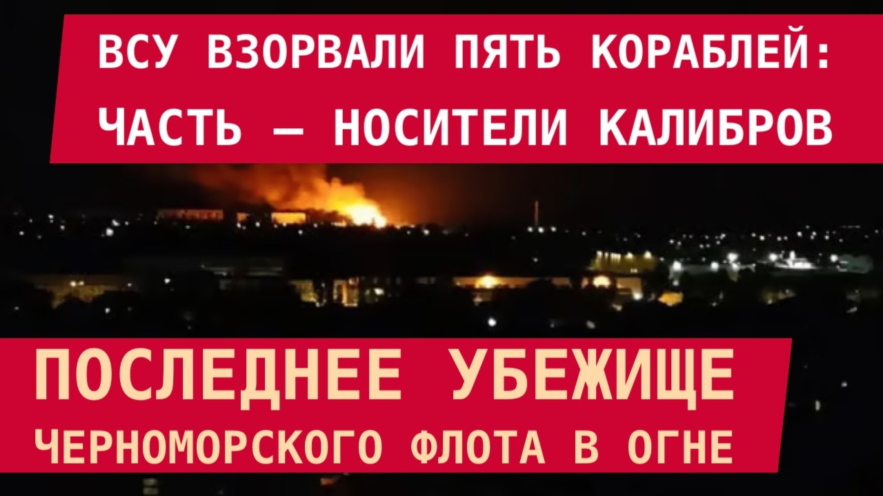 НОВОРОССИЙСК: ВСУ ВЗОРВАЛИ 5 КОРАБЛЕЙ. Часть – носители Калибров. Последнее убежище ЧМ РФ – в огне
