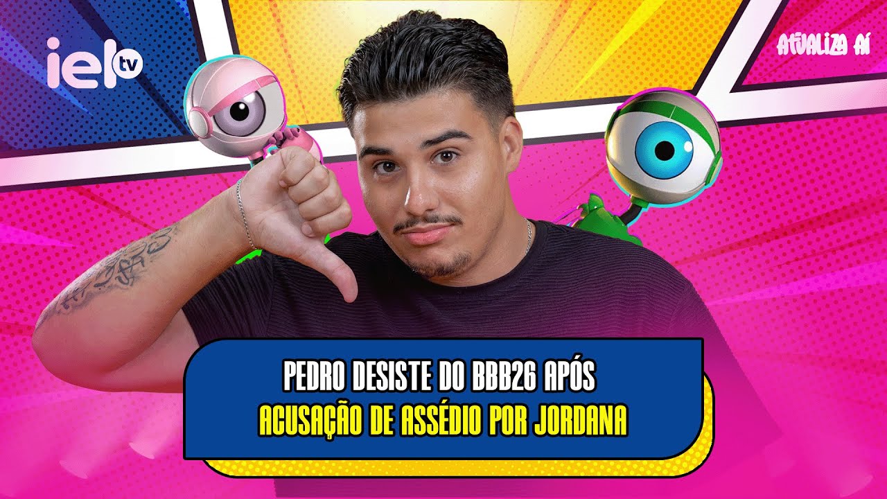 ATUALIZA AI - PEDRO DESISTE DO BBB26 APÓS ACUSAÇÃO DE ASSÉDIO POR JORDANA