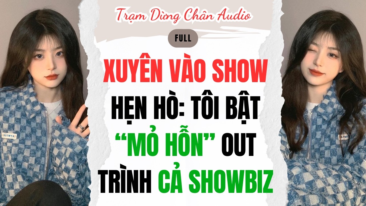 FULL | XUYÊN VÀO SHOW HẸN HÒ: TÔI BẬT “MỎ HỖN” OUT TRÌNH CẢ SHOWBIZ | Trạm Dừng Chân Audio #audio