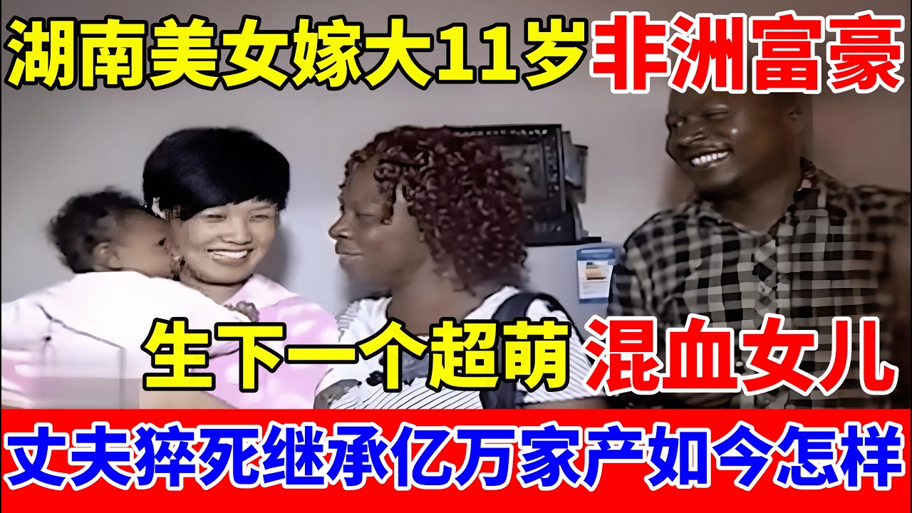 湖南漂亮女大学生,嫁大11岁非洲富豪大叔,生混血女儿,结婚4年丈夫去世,如过得怎样？【人间真情录】