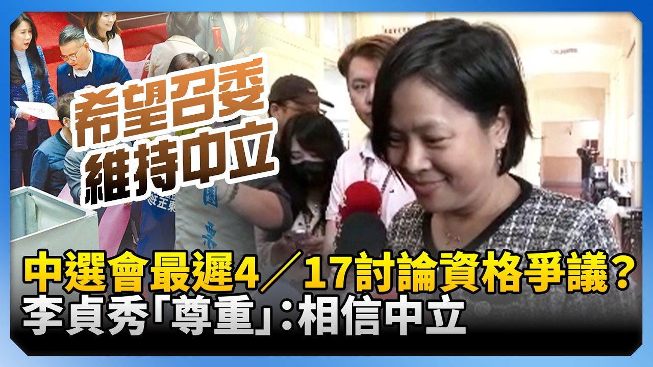 中選會最遲4／17討論資格爭議？　李貞秀「尊重」：相信中立 @ChinaTimes