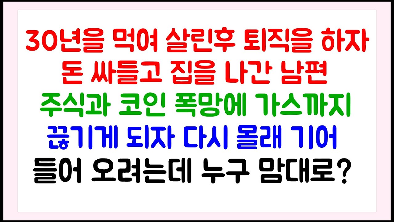 [이혼썰] 30년을 먹여 살린후 퇴직을 하자 돈 싸들고 집을 나간 남편 / 주식과 코인 폭망에 가스까지 끊기게 되자 다시 몰래 기어 들어 오려는데 누구 맘대로? / 라디오드라마