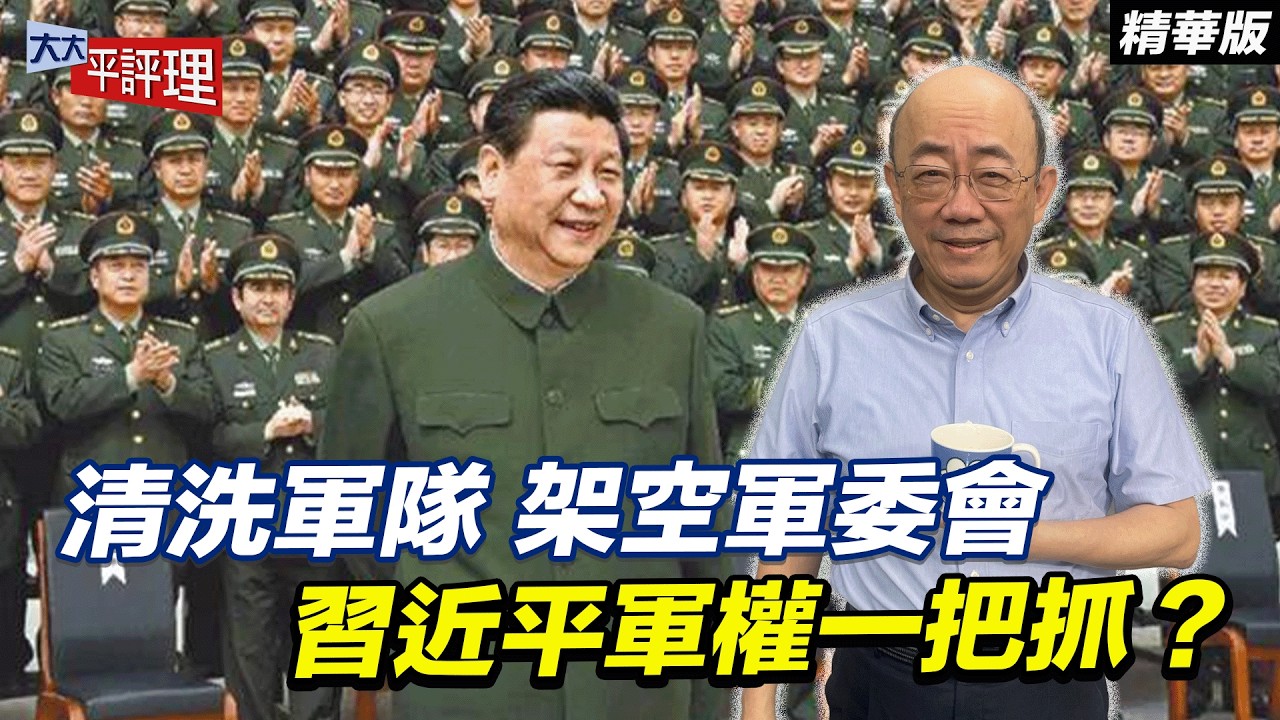 清洗軍隊 架空軍委會 習近平軍權一把抓？【大大平評理精華•郭正亮】