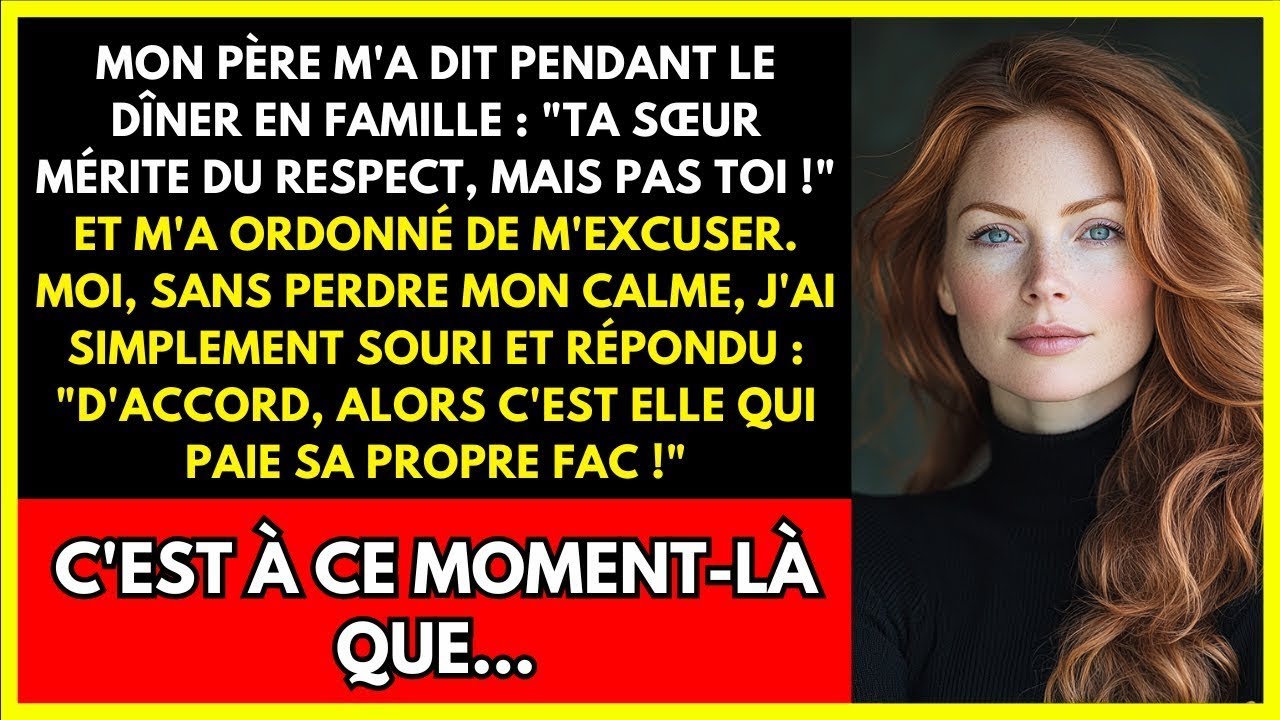 MON PÈRE M'A DIT PENDANT LE DÎNER EN FAMILLE   'TA SŒUR MÉRITE DU RESPECT, MAIS PAS TOI !' ET M'A