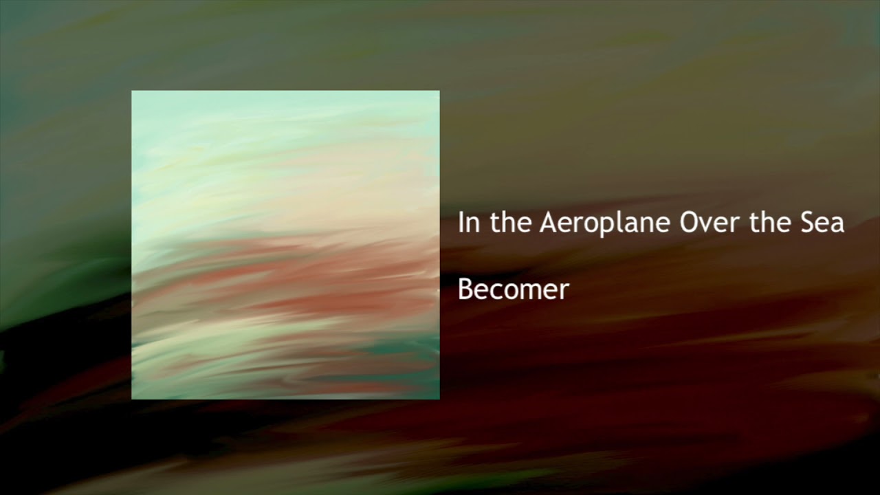 Becomer - In the Aeroplane Over the Sea (Neutral Milk Hotel cover)