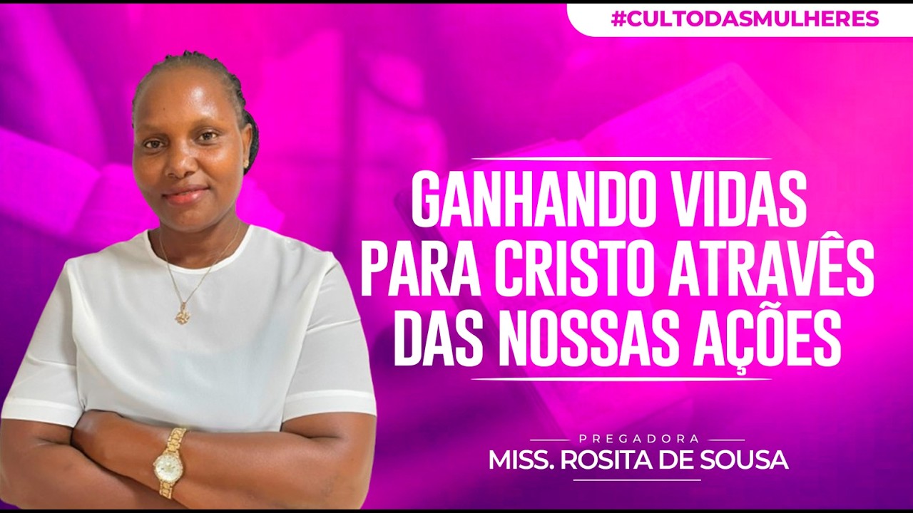GANHANDO VIDAS PARA CRISTO ATRAVÊS DAS NOSSAS AÇÕES - Miss. Rosita de Sousa