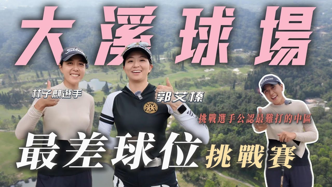 艾呦！榛的會打！EP8 LPGA九冠王 林子麒 ＠大溪球場 最差球位挑戰