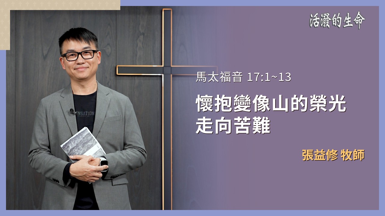 [活潑的生命] 20260224 懷抱變像山的榮光 走向苦難(馬太福音 17:1~13)