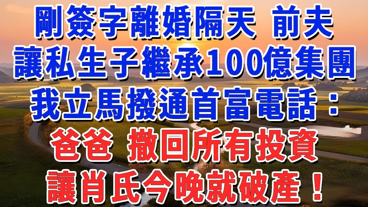 剛簽字離婚 第二天，前夫就讓私生子繼承100億集團，我笑了 立馬撥通首富電話：爸爸 撤回所有投資，讓肖氏今晚就破產！#妮妮故事會 #情感故事 #老年生活