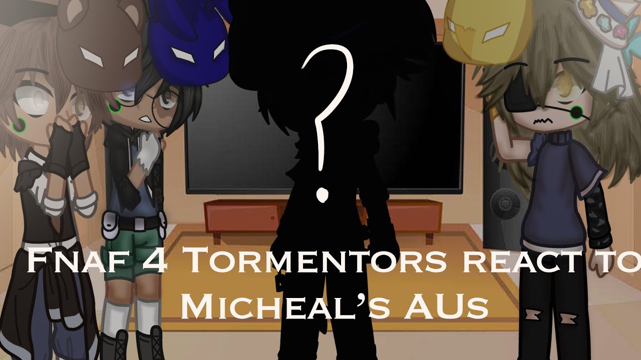 Fnaf 4 Tormentors react to Micheal Afton AUs || Original? || 120 subs special || {Cocoa._.Potato}