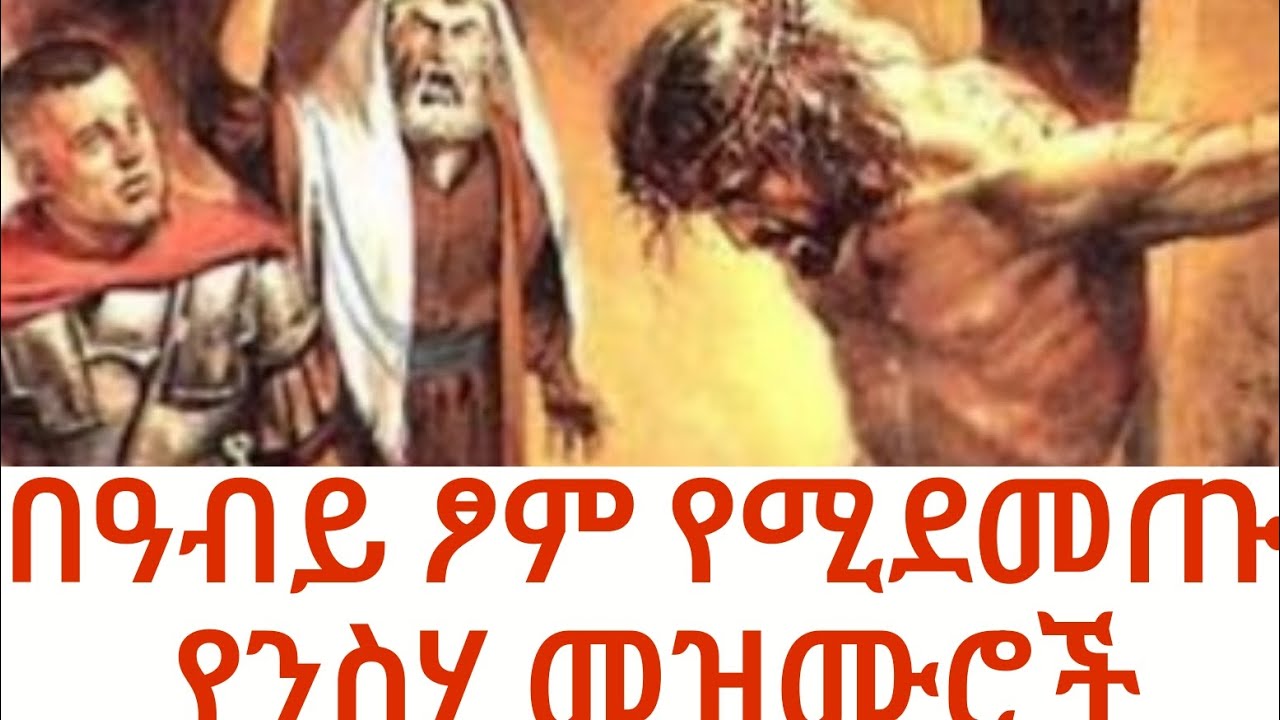 በዓብይ ፆም የሚደመጡ የንስሃ መዝሙሮች ስብስብ