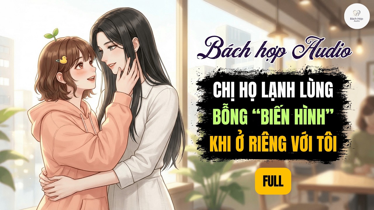 Truyện Bách Hợp Audio || Chị Họ Lạnh Lùng Bỗng Biến Hình Khi Ở Riêng Với Tôi | BHTT