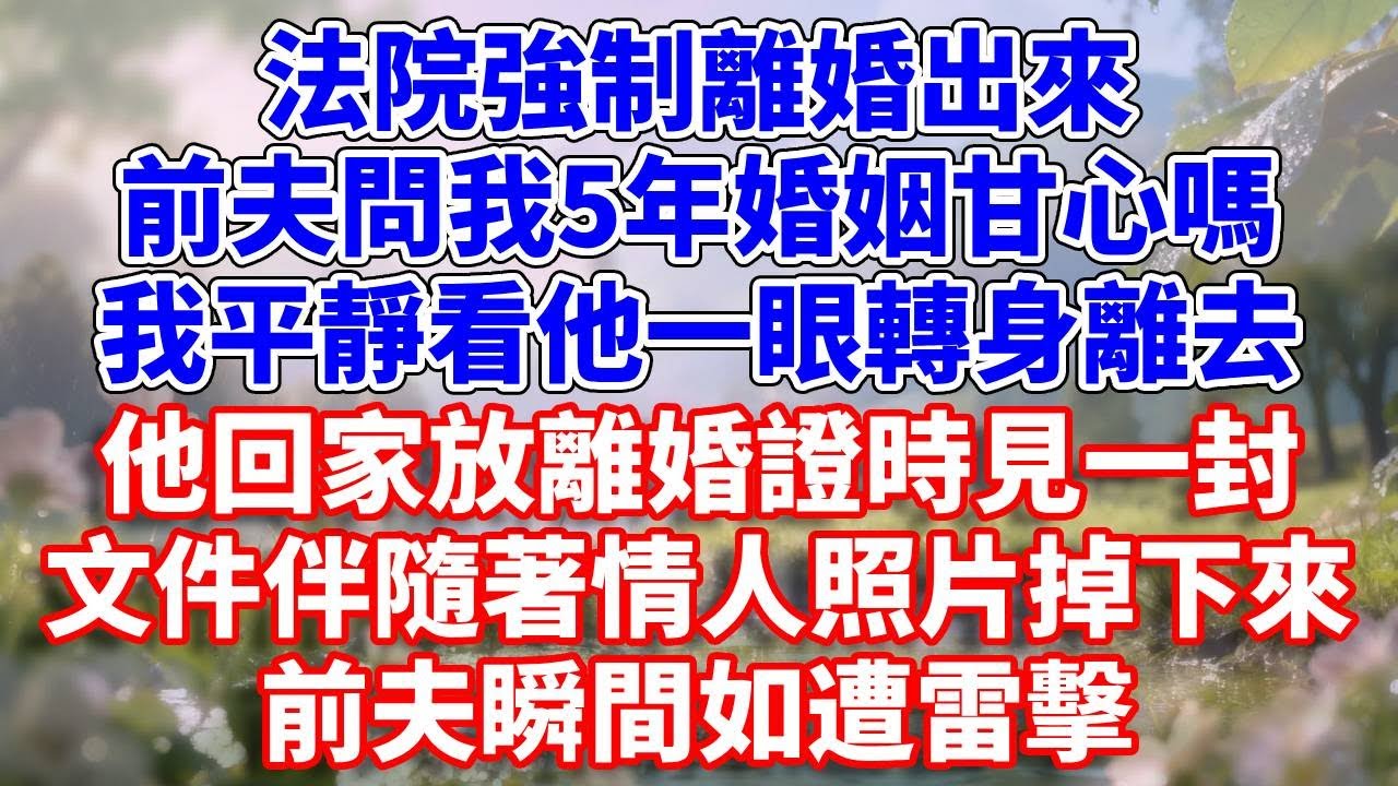 法院強制離婚出來，前夫問我5年婚姻甘心嗎？我平靜看他一眼轉身離去。他回家放離婚證時見一封文件伴隨著情人照片掉下來，前夫瞬間如遭雷擊#完結 #情感故事 #一口氣看完 #為人處世