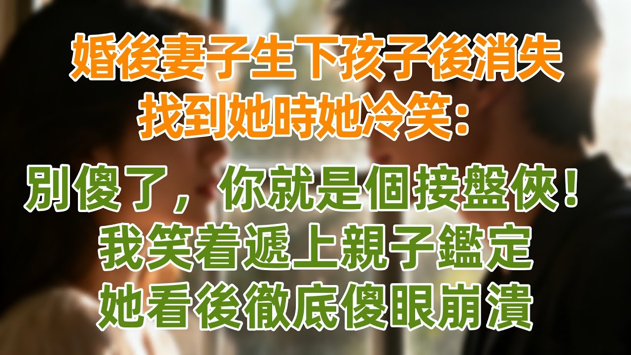 婚後妻子生下孩子後消失，找到她時她冷笑：別傻了，你就是個接盤俠！我笑着遞上親子鑑定，她看後徹底崩潰