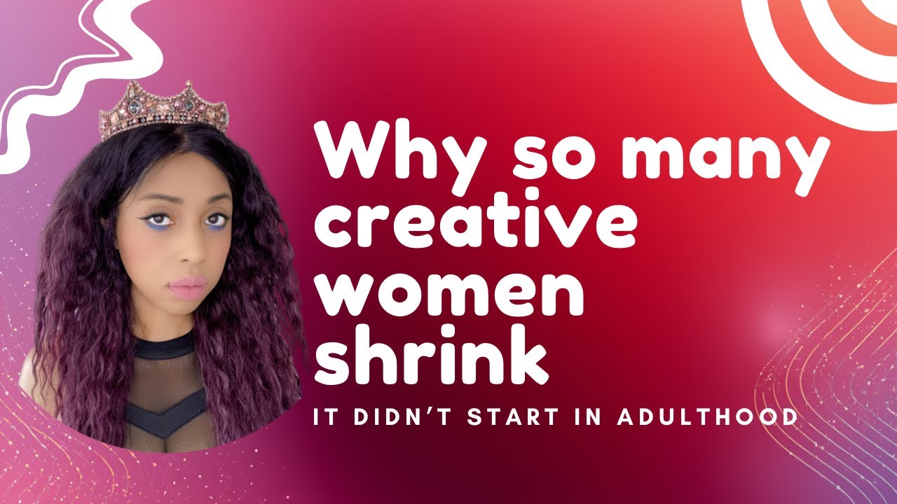 Why so many creative women shrink. It didn’t start in adulthood… 