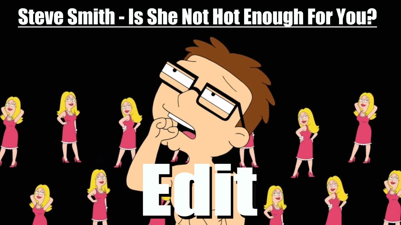 [American Dad] Steve Smith - Is She Not Hot Enough For You? [Juicy Edit]