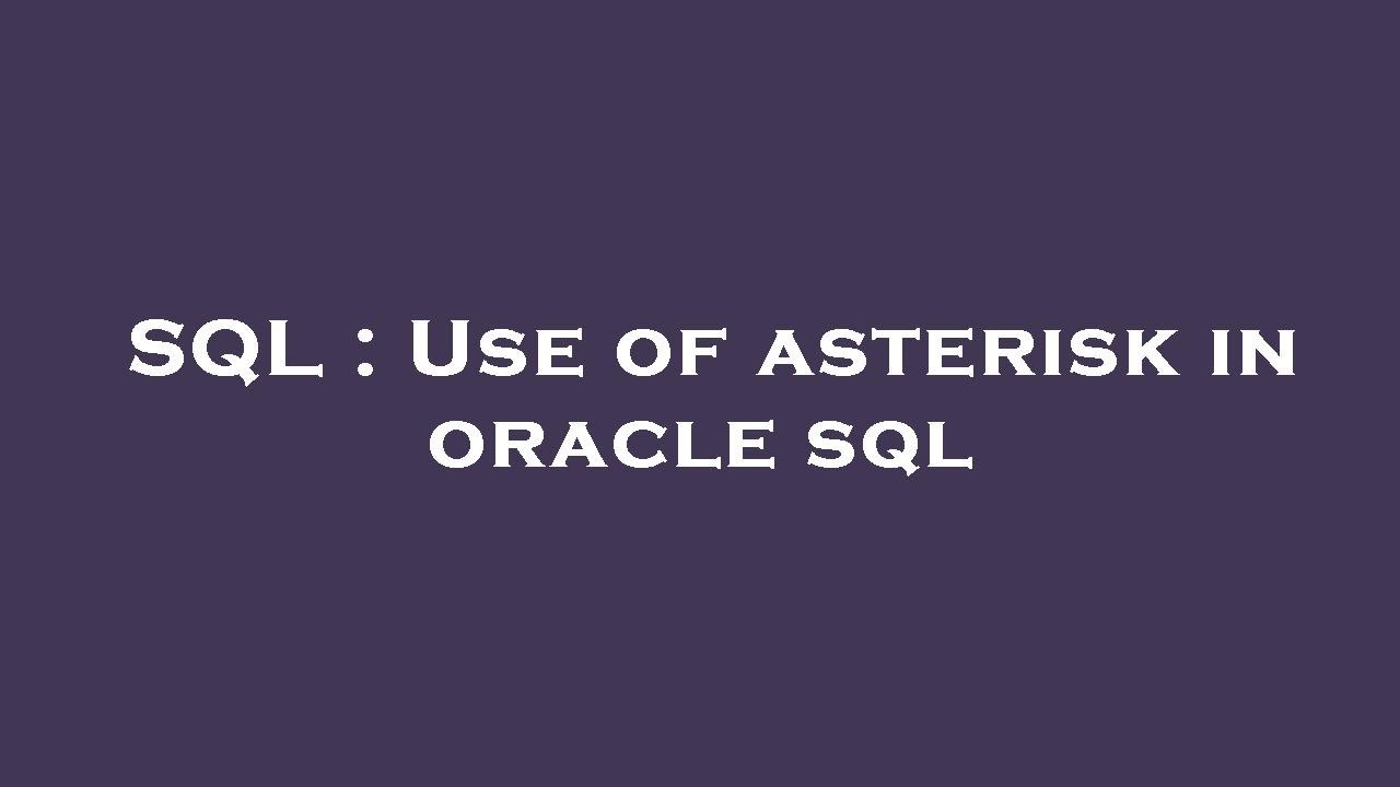 SQL : Use of asterisk in oracle sql