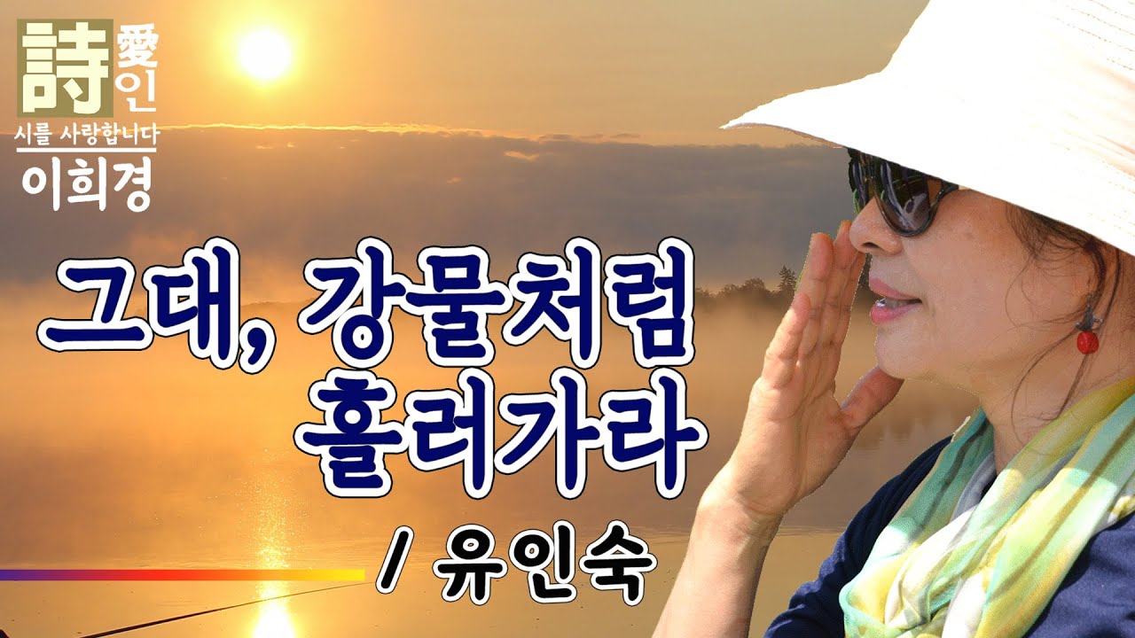 [시낭송]  그대, 강물처럼 흘러가라 - 유인숙 詩 (이희경 낭송) / 한국명시,애송시,추천시,감동시,사랑시,희망시,한국인이 좋아하는 시, 