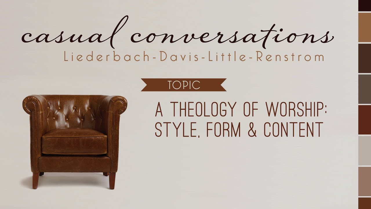 Casual Conversations: A Theology of Worship: Style, Form & Content
