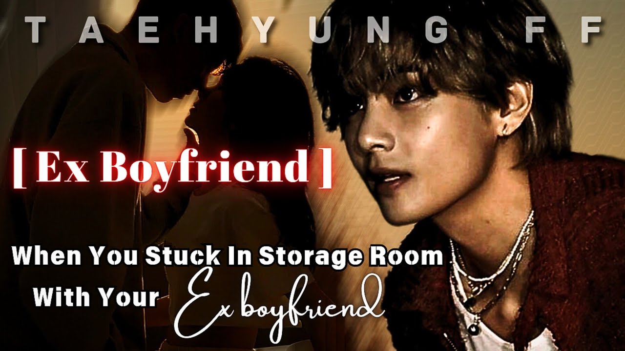 [ TAEHYUNG FF ] When You Stuck In Storage Room With Your Ex Boyfriend | ONESHOT | KTH FF