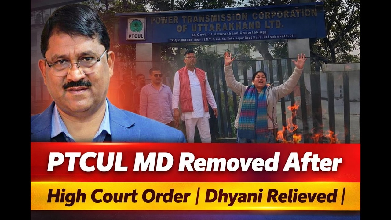 PTCUL MD Removed After High Court Order | Dhyani Relieved |