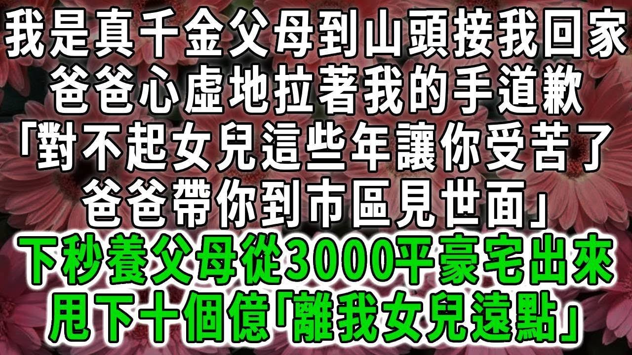 （十）我是真千金父母到山頭接我回家，爸爸心虛地拉著我的手道歉｢對不起女兒這些年讓你受苦了爸爸帶你到市區見世面｣下秒養父母從3000平豪宅出來，甩下十個億｢離我女兒遠點｣#荷上清風#爽文