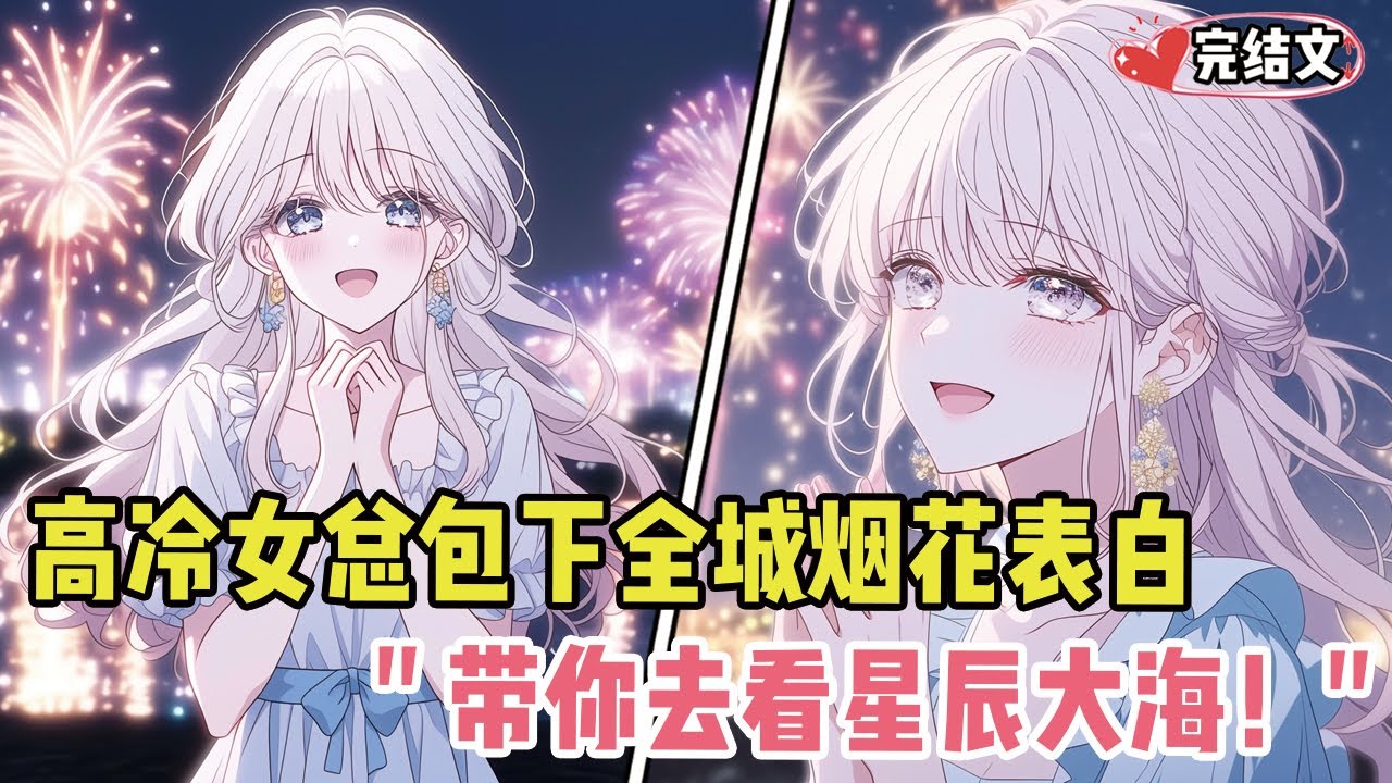 高冷女总包下全城烟花向我表白！她一脸期待：“我要带你去看星辰大海！” #劇情 #小说推荐 #漫画解说 #二次元 #一口气看完系列 #校园爱情 #柳如煙 #爽文 #完结文