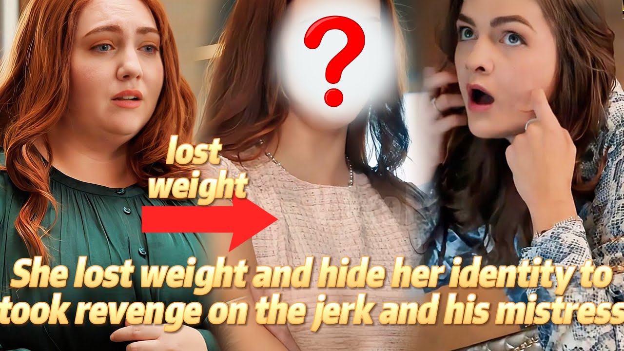 😈She lost weight and hide her identity to took revenge on the jerk and his mistress