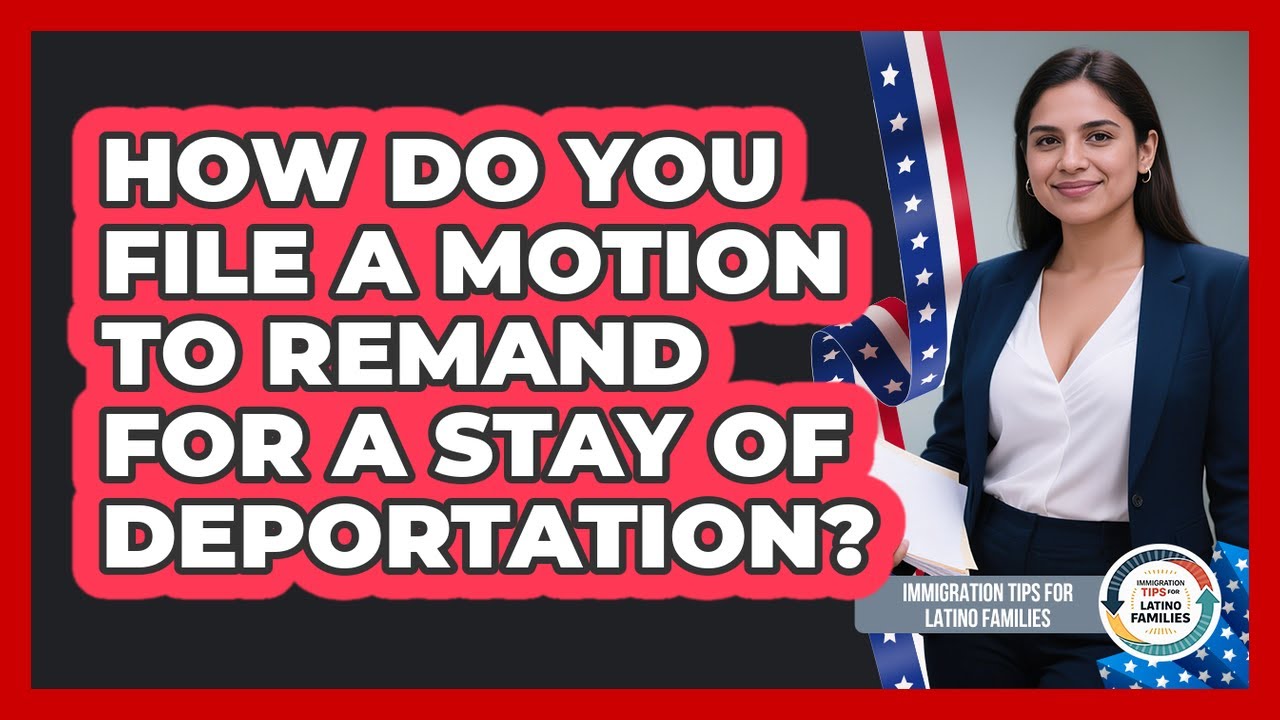 How Do You File A Motion To Remand For A Stay Of Deportation? - Immigration Tips for Latino Families