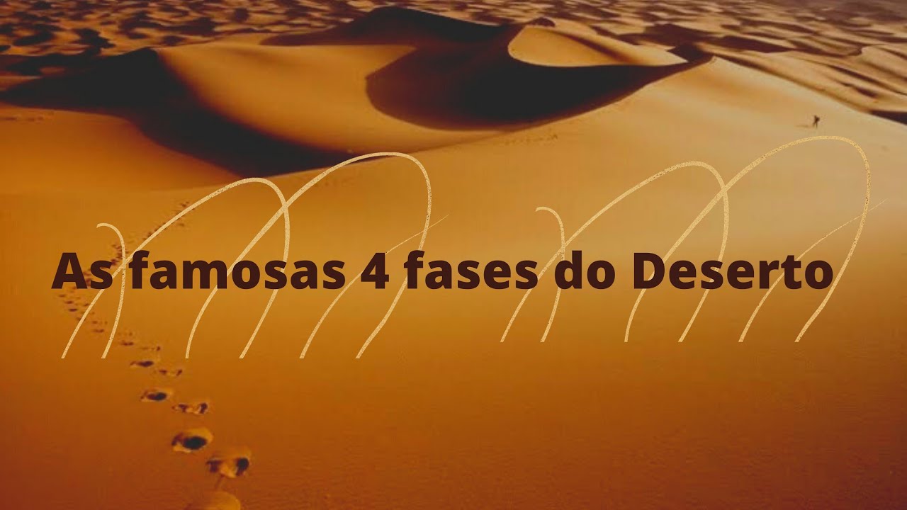 As Famosas 4 fases do Deserto.