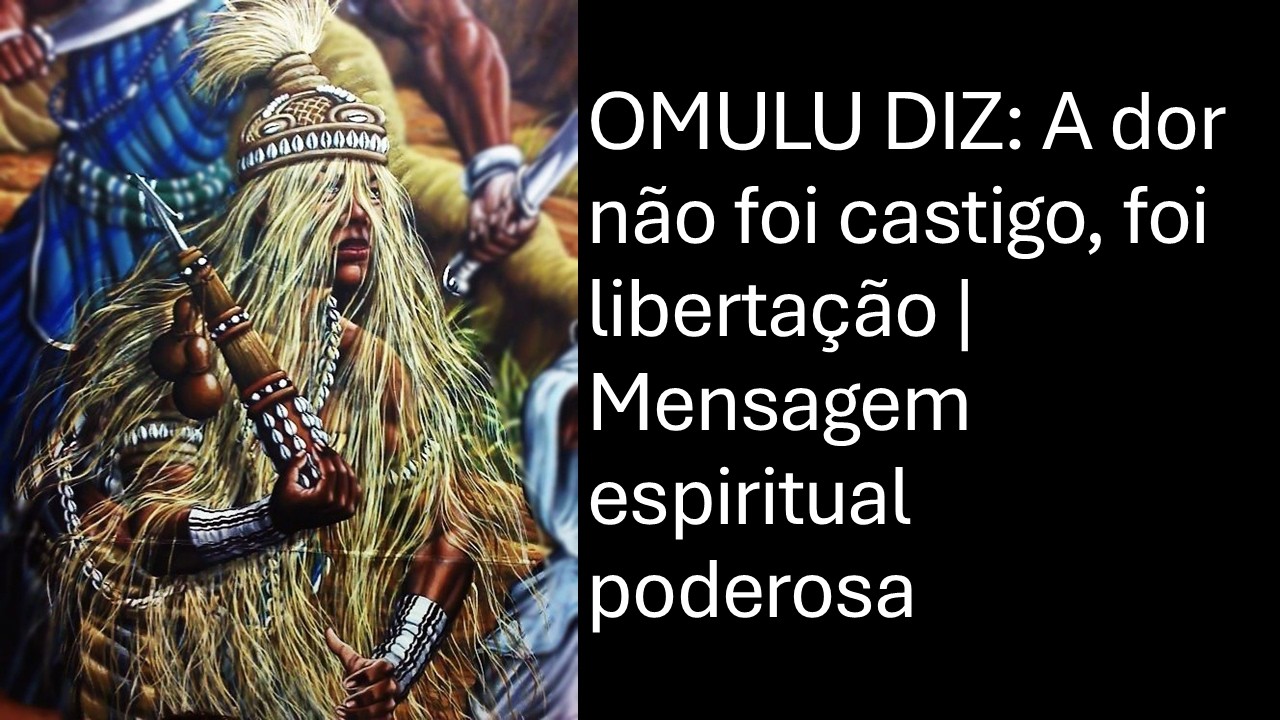 OMULU DIZ: A dor não foi castigo, foi libertação | Mensagem espiritual poderosa