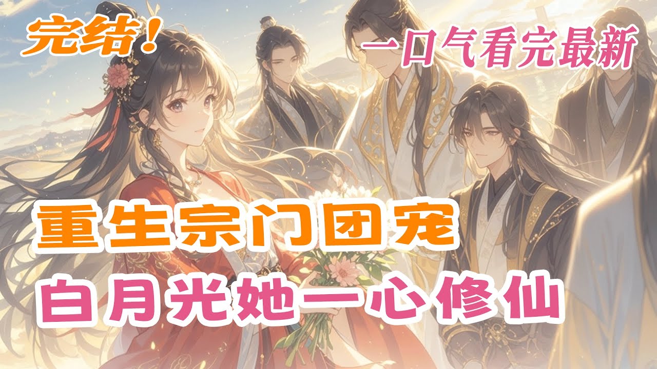 完结《重生宗门团宠，白月光她一心修仙》被亲手养大的师弟背叛，挖仙骨抽灵根，惨死诛恶台。重生后她成了疯批宗门的小师妹，全员大佬却独宠她一人！当白眼狼师弟悔悟求原谅，师兄们拔剑冷笑：&ldquo;你们也配？&rdquo;