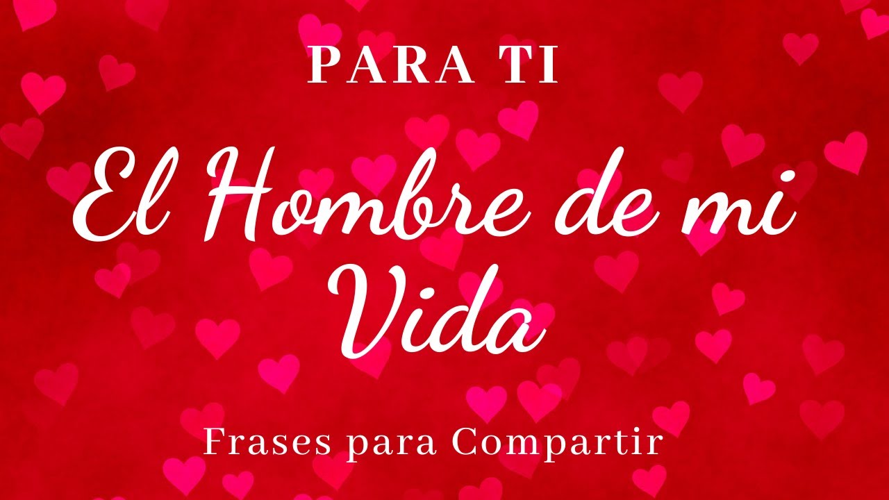 Para El Hombre De Mi Vida, TE AMO, Frases para Compartir
