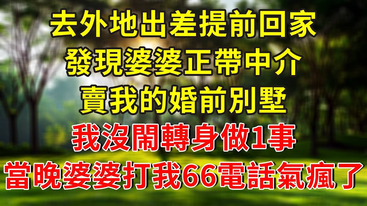 去外地出差提前回家，發現婆婆正帶中介賣我的婚前別墅，我沒閙轉身做1事，當晚婆婆打我66電話氣瘋了！#人生感悟 #故事分享 #故事頻道 #情感 #感情 #分享
