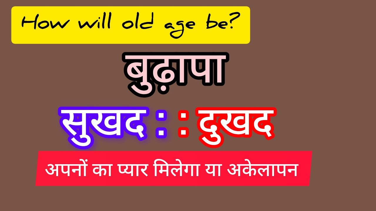 बुढ़ापा : सुखद या दुखद होगा : अपनों का प्यार मिलेगा या अकेलापन 